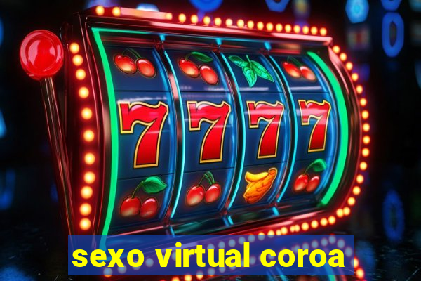 sexo virtual coroa